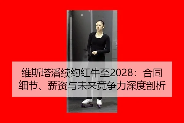 维斯塔潘续约红牛至2028：合同细节、薪资与未来竞争力深度剖析