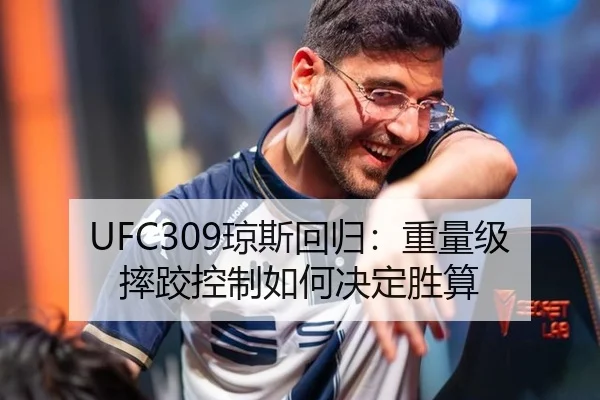 UFC309琼斯回归：重量级摔跤控制如何决定胜算