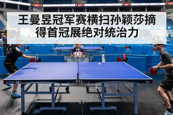 王曼昱冠军赛横扫孙颖莎摘得首冠展绝对统治力