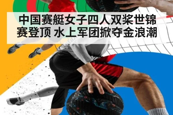 中国赛艇女子四人双桨世锦赛登顶 水上军团掀夺金浪潮