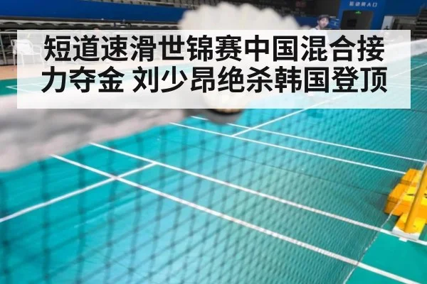 短道速滑世锦赛中国混合接力夺金 刘少昂绝杀韩国登顶